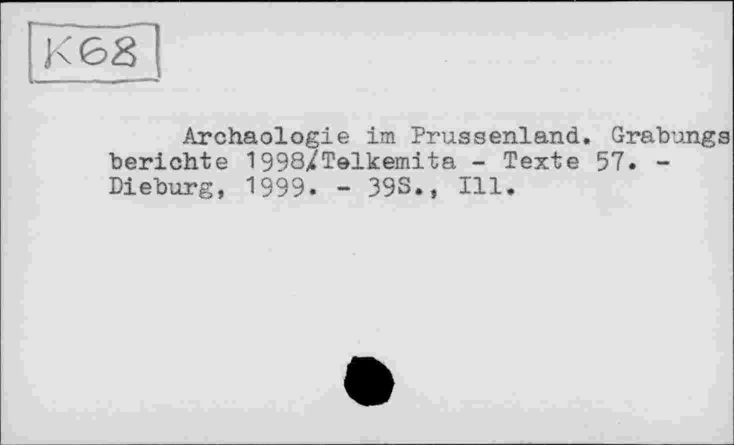 ﻿К 68
Archäologie im Prussenland. Grabungs berichte 1998/Telkemita - Texte 57. -Dieburg, 1999. - 39S., Ill.